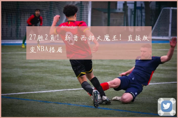 27胜2负！新晋西部大魔王！直接改变NBA格局