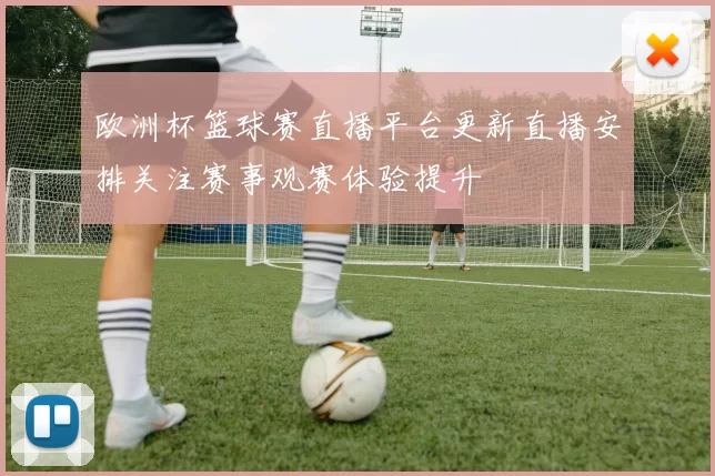 欧洲杯篮球赛直播平台更新直播安排关注赛事观赛体验提升