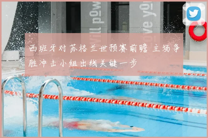 西班牙对苏格兰世预赛前瞻 主场争胜冲击小组出线关键一步