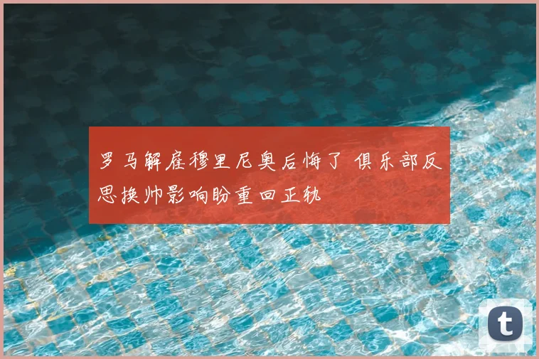 罗马解雇穆里尼奥后悔了 俱乐部反思换帅影响盼重回正轨