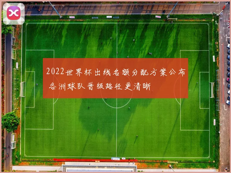 2022世界杯出线名额分配方案公布 各洲球队晋级路径更清晰