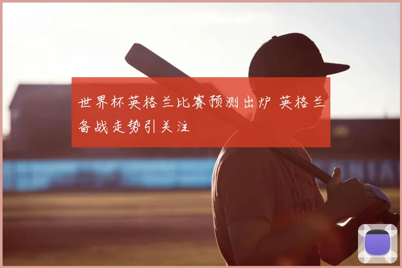 世界杯英格兰比赛预测出炉 英格兰备战走势引关注