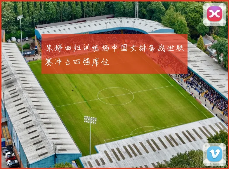 朱婷回归训练场中国女排备战世联赛冲击四强席位