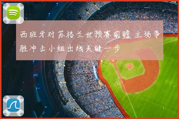 西班牙对苏格兰世预赛前瞻 主场争胜冲击小组出线关键一步