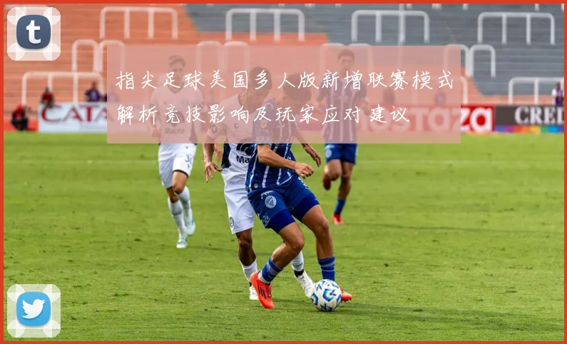 指尖足球美国多人版新增联赛模式解析竞技影响及玩家应对建议