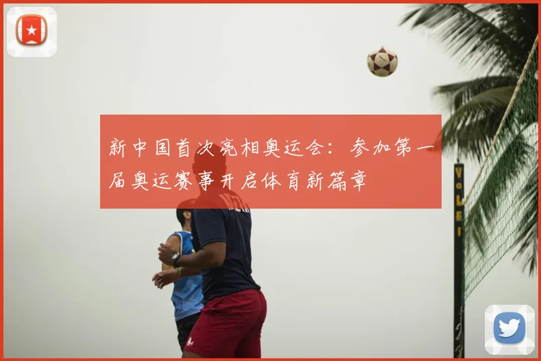 新中国首次亮相奥运会:参加第一届奥运赛事开启体育新篇章