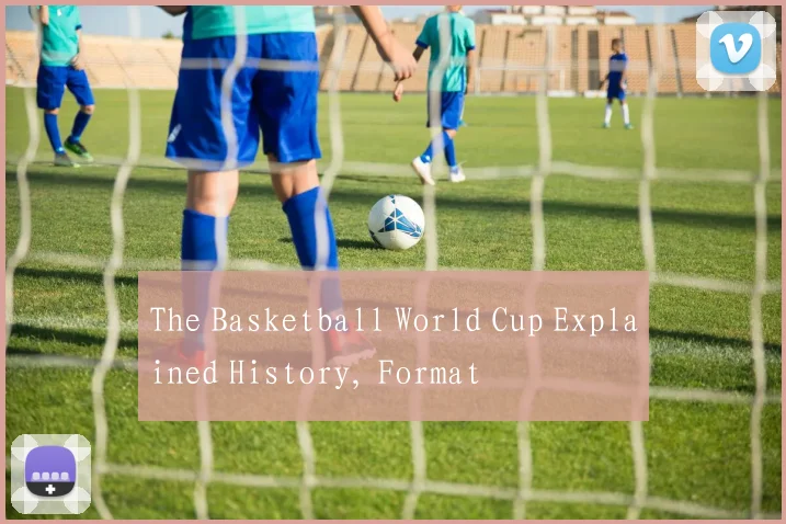 The Basketball World Cup Explained History, Format