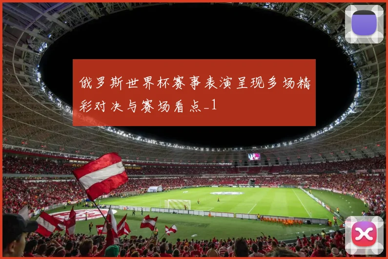 俄罗斯世界杯赛事表演呈现多场精彩对决与赛场看点_1