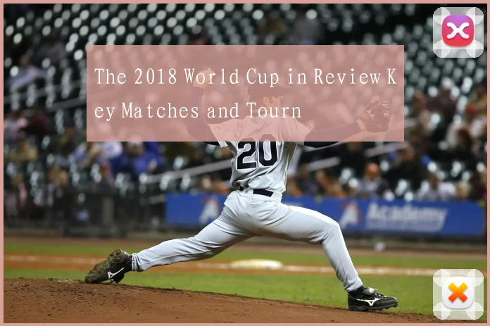 The 2018 World Cup in Review Key Matches and Tourn
